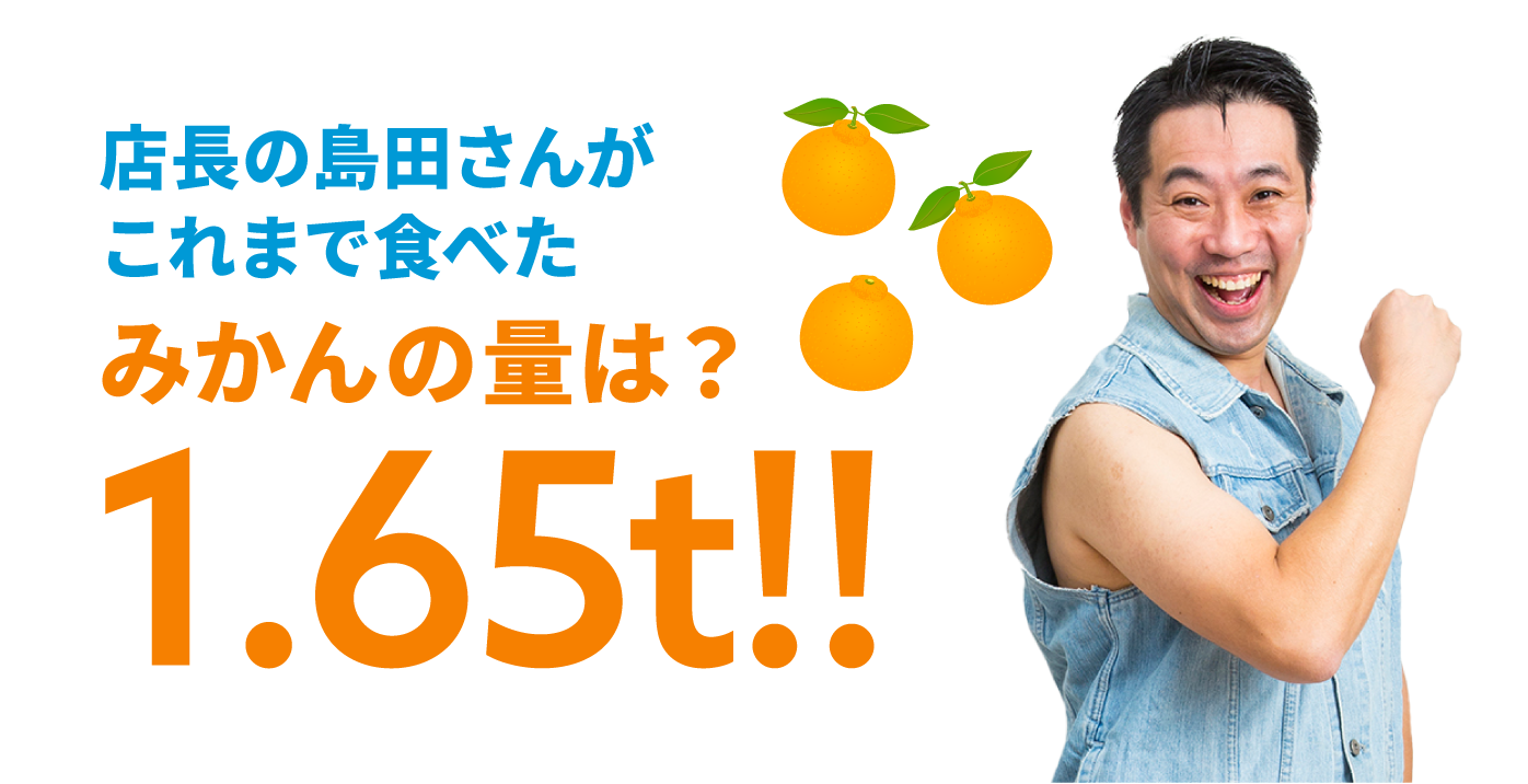 店長の島田さんがこれまで食べたみかんの量は？1.65トン!!