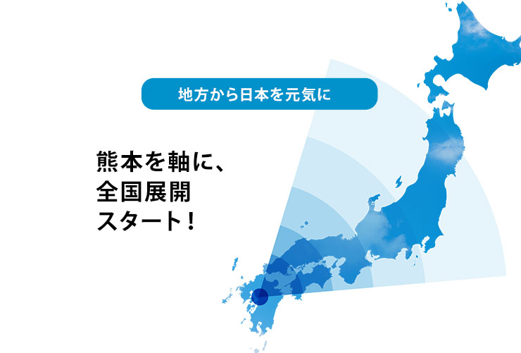 地方から日本を元気に 熊本を軸に、全国展開スタート！